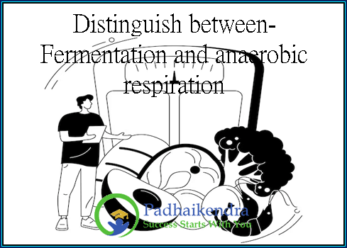 Distinguish between- Fermentation and anaerobic respiration